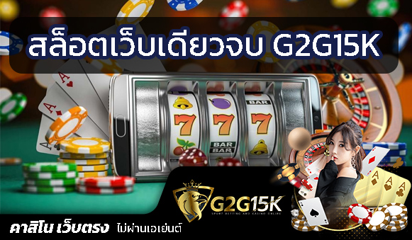สล็อต เว็บเดียวจบ ค่ายเกมสล็อต G2G15K